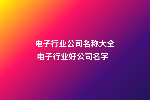 电子行业公司名称大全 电子行业好公司名字-第1张-公司起名-玄机派